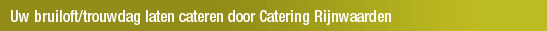 Uw bruiloft/trouwdag laten cateren door Catering Rijnwaarden